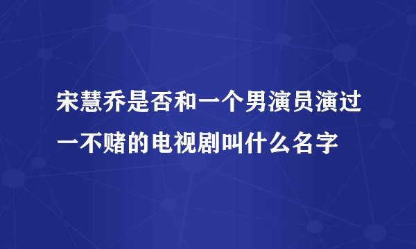 宋慧乔是否和一个男演员演过一不赌的电视剧叫什么名字