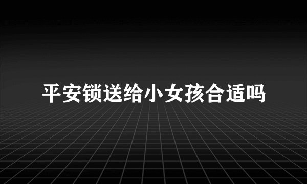 平安锁送给小女孩合适吗