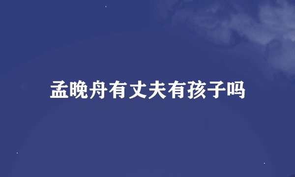 孟晚舟有丈夫有孩子吗