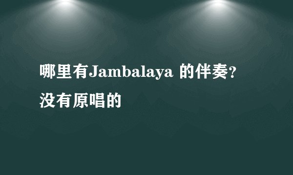 哪里有Jambalaya 的伴奏？没有原唱的