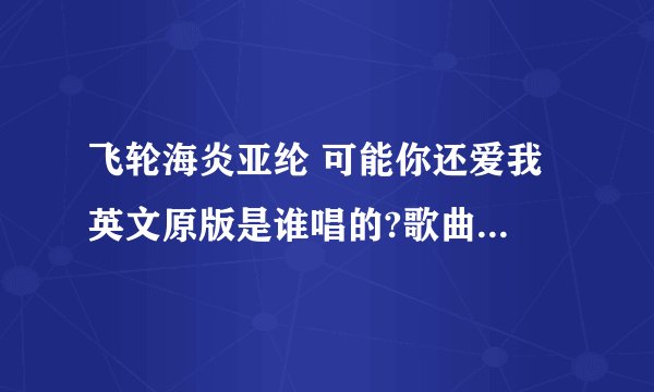 飞轮海炎亚纶 可能你还爱我 英文原版是谁唱的?歌曲名是什么