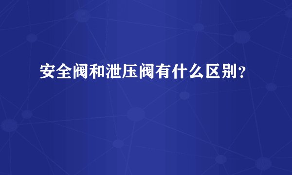安全阀和泄压阀有什么区别？