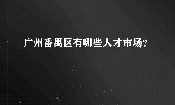 广州番禺区有哪些人才市场？