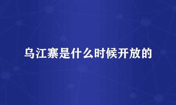 乌江寨是什么时候开放的