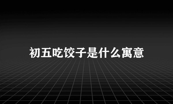 初五吃饺子是什么寓意