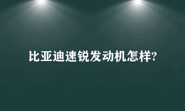 比亚迪速锐发动机怎样?