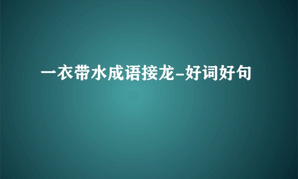 一衣带水成语接龙-好词好句