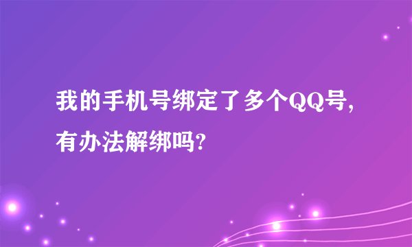 我的手机号绑定了多个QQ号,有办法解绑吗?