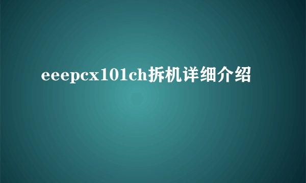 eeepcx101ch拆机详细介绍