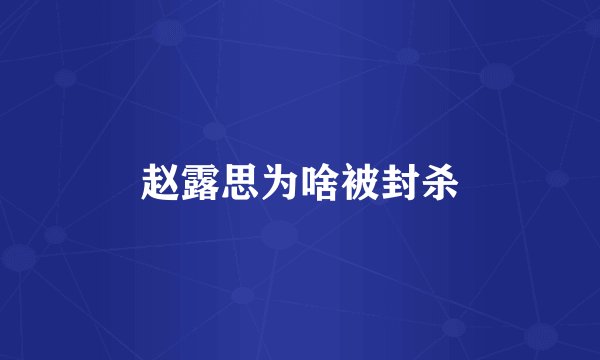 赵露思为啥被封杀