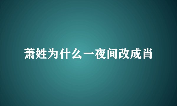 萧姓为什么一夜间改成肖