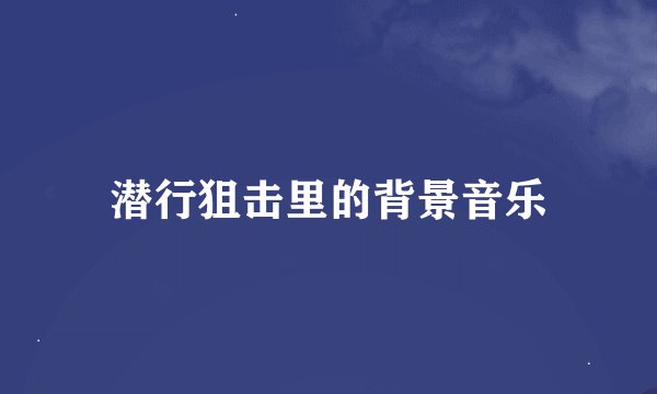 潜行狙击里的背景音乐