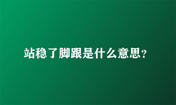 站稳了脚跟是什么意思？