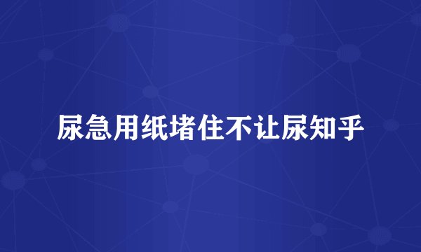 尿急用纸堵住不让尿知乎