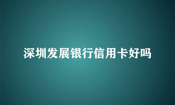 深圳发展银行信用卡好吗
