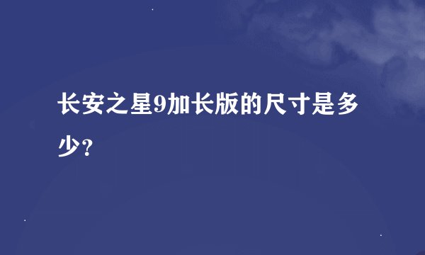 长安之星9加长版的尺寸是多少？