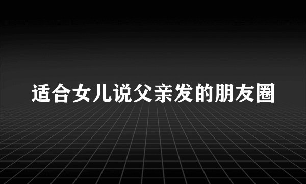 适合女儿说父亲发的朋友圈