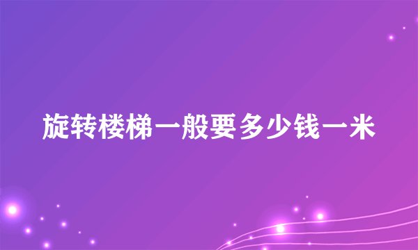 旋转楼梯一般要多少钱一米