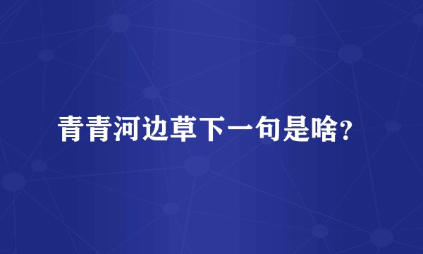 青青河边草下一句是啥？