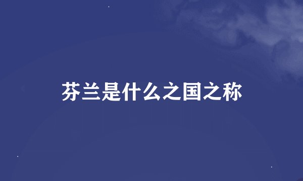 芬兰是什么之国之称
