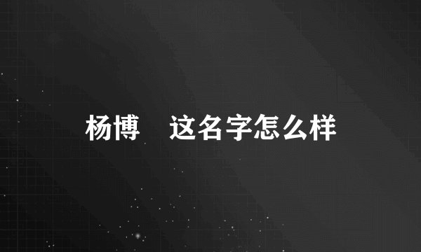杨博祎这名字怎么样