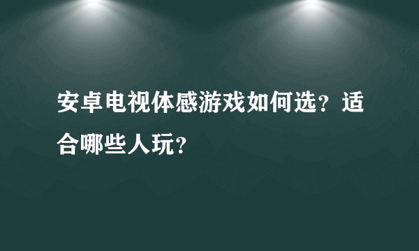 安卓电视体感游戏如何选？适合哪些人玩？