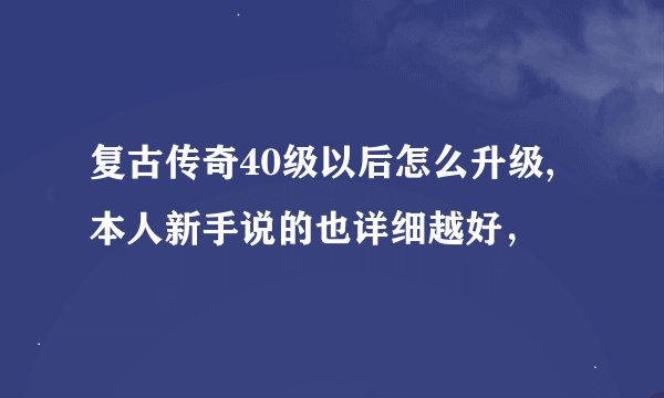 复古传奇40级以后怎么升级,本人新手说的也详细越好，