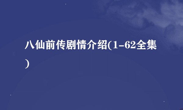 八仙前传剧情介绍(1-62全集)