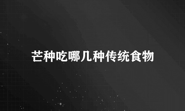 芒种吃哪几种传统食物