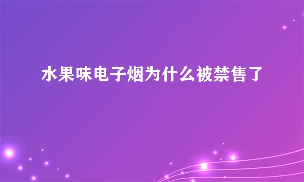 水果味电子烟为什么被禁售了