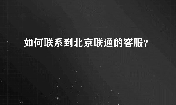 如何联系到北京联通的客服？