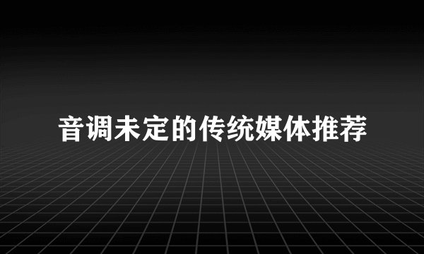 音调未定的传统媒体推荐