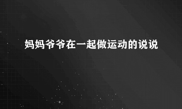 妈妈爷爷在一起做运动的说说