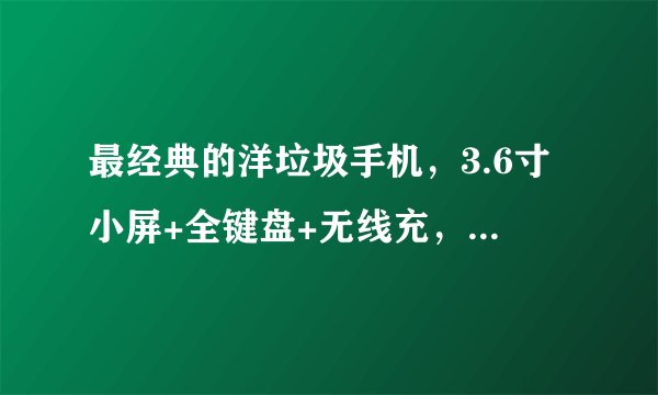 最经典的洋垃圾手机，3.6寸小屏+全键盘+无线充，二手敢卖3000元