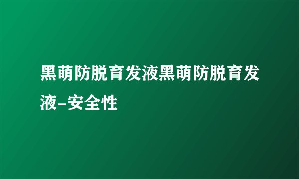黑萌防脱育发液黑萌防脱育发液-安全性