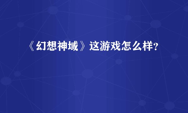 《幻想神域》这游戏怎么样？