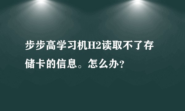 步步高学习机H2读取不了存储卡的信息。怎么办？