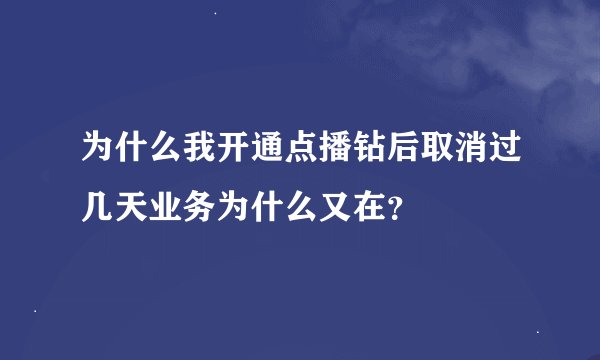 为什么我开通点播钻后取消过几天业务为什么又在？