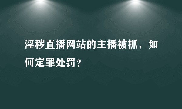 淫秽直播网站的主播被抓，如何定罪处罚？
