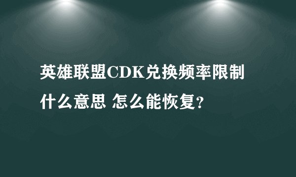 英雄联盟CDK兑换频率限制什么意思 怎么能恢复？