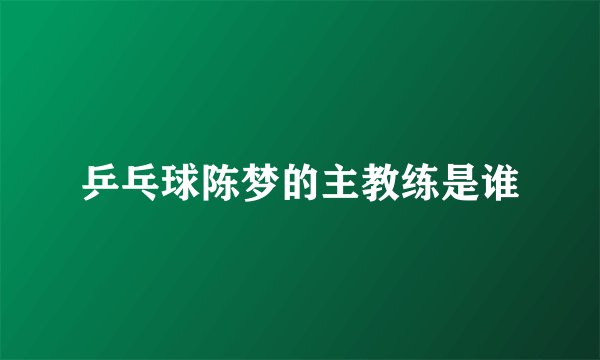 乒乓球陈梦的主教练是谁