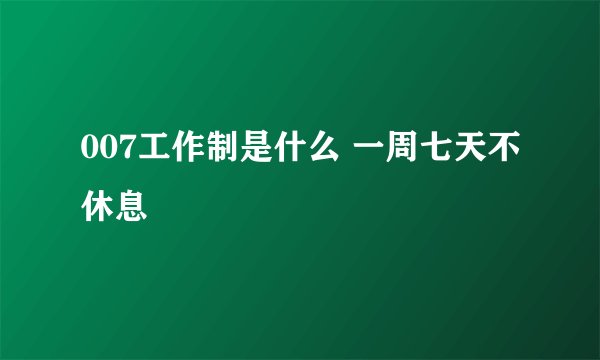 007工作制是什么 一周七天不休息