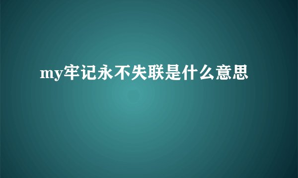 my牢记永不失联是什么意思