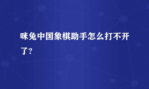 咪兔中国象棋助手怎么打不开了?