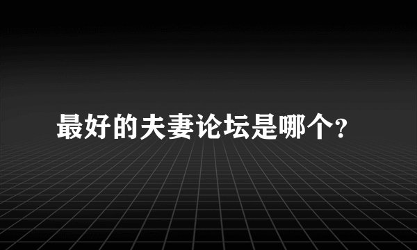最好的夫妻论坛是哪个？
