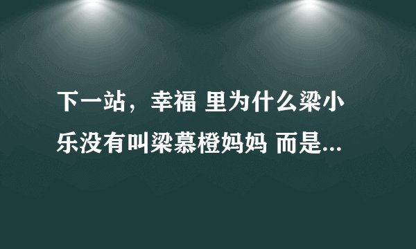 下一站，幸福 里为什么梁小乐没有叫梁慕橙妈妈 而是直呼姓名 梁慕橙？
