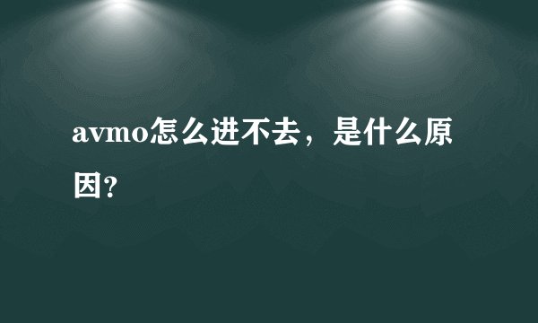 avmo怎么进不去，是什么原因？