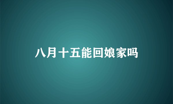 八月十五能回娘家吗