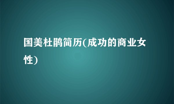 国美杜鹃简历(成功的商业女性)