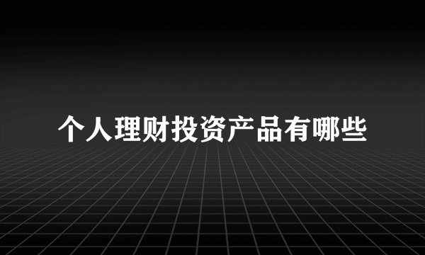 个人理财投资产品有哪些